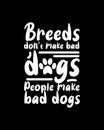 Breeds donÃ¢â¬â¢t make bad dogs people make bad dogs. Hand drawn typography poster design